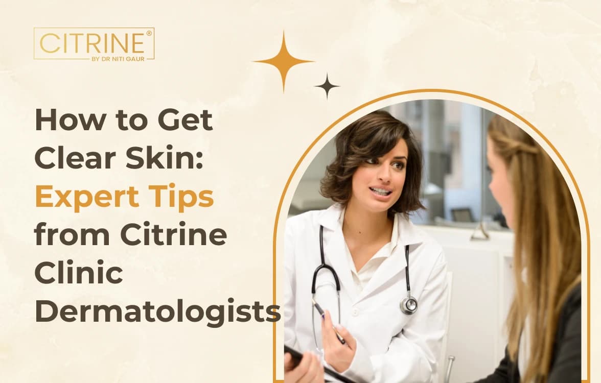 How to Get Clear Skin: Expert Tips from Citrine Clinic Dermatologists
