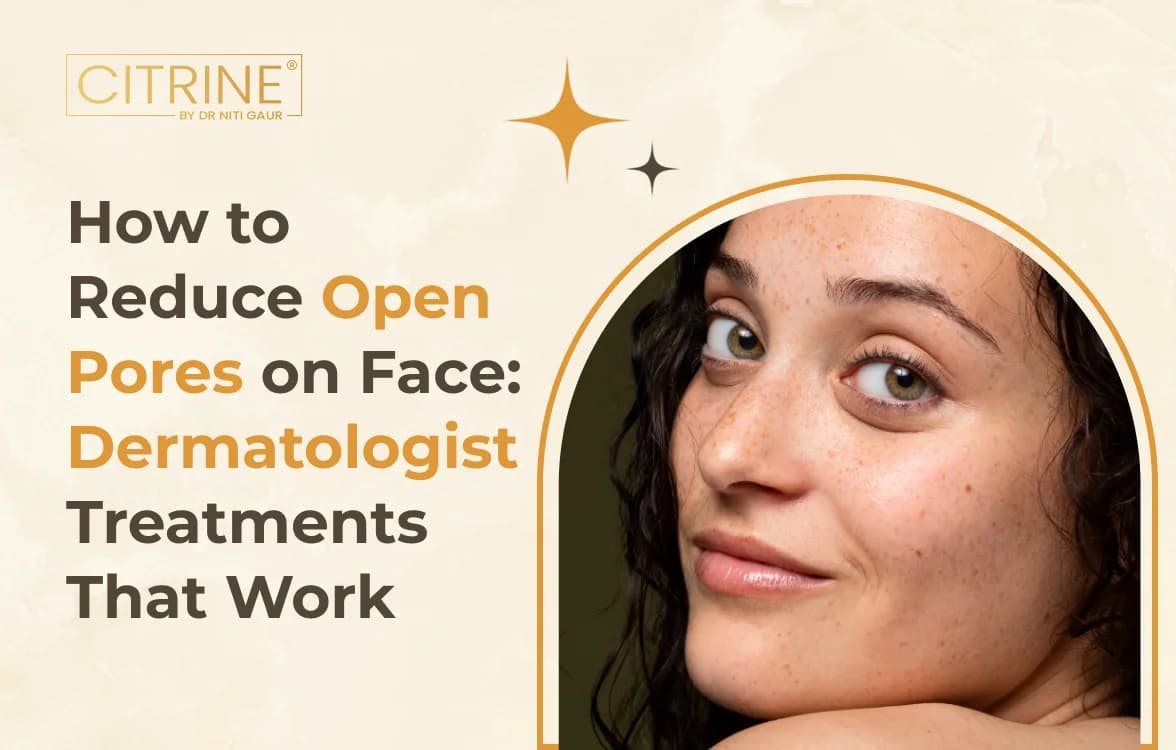 How to Reduce Open Pores on Face: Dermatologist Treatments That Work